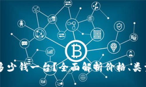 以太坊钱包多少钱一台？全面解析价格、类型及选购指南