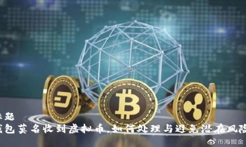 标题
钱包莫名收到虚拟币，如何处理与避免潜在风险？