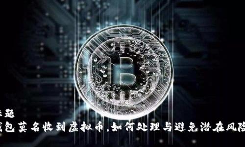 标题
钱包莫名收到虚拟币，如何处理与避免潜在风险？