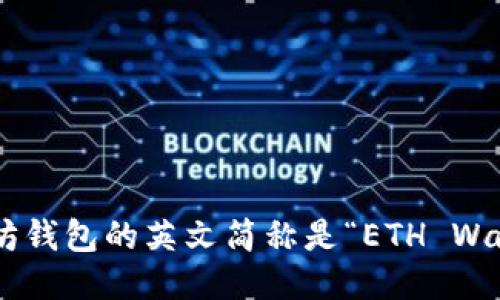以太坊钱包的英文简称是“ETH Wallet”。