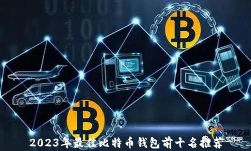 
2023年最佳比特币钱包前十名推荐