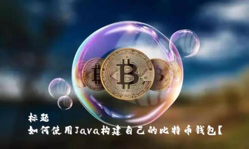 标题
如何使用Java构建自己的比特币钱包？