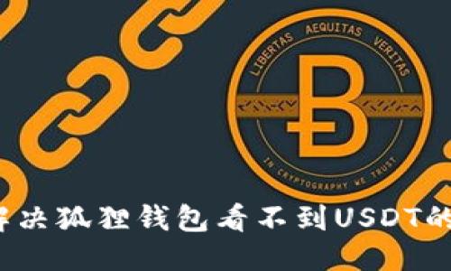 标题
如何解决狐狸钱包看不到USDT的问题？