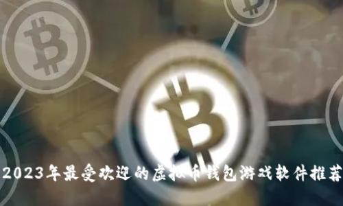 2023年最受欢迎的虚拟币钱包游戏软件推荐