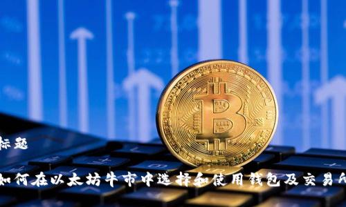 标题

如何在以太坊牛市中选择和使用钱包及交易所