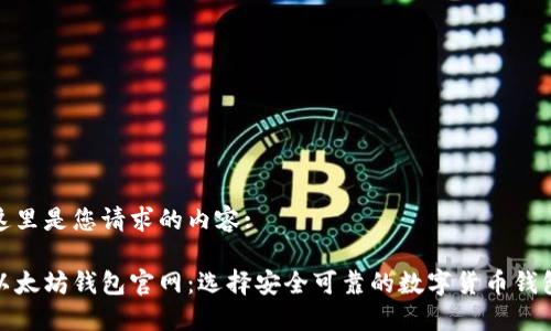 这里是您请求的内容:

以太坊钱包官网：选择安全可靠的数字货币钱包