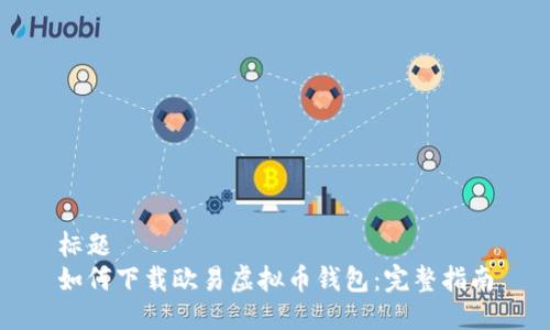 标题
如何下载欧易虚拟币钱包：完整指南