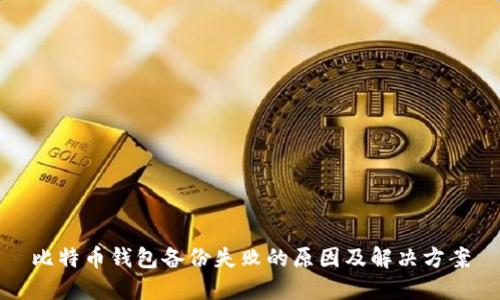 比特币钱包备份失败的原因及解决方案