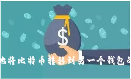 如何安全地将比特币转移到另一个钱包的完整指南