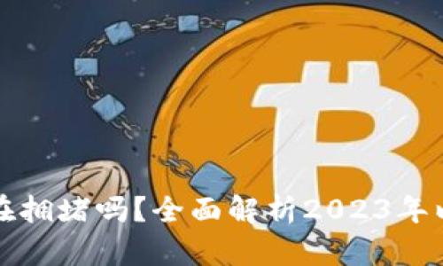以太坊钱包还在拥堵吗？全面解析2023年以太坊网络状况