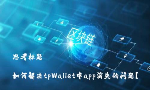 思考标题
如何解决tpWallet中app消失的问题?