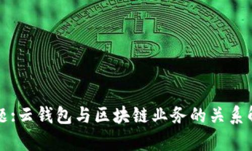 标题:云钱包与区块链业务的关系解析