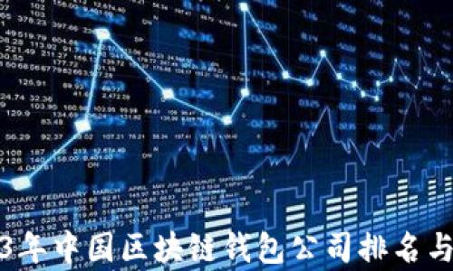 
2023年中国区块链钱包公司排名与分析