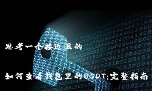 思考一个接近且的


如何查看钱包里的USDT：完整指南