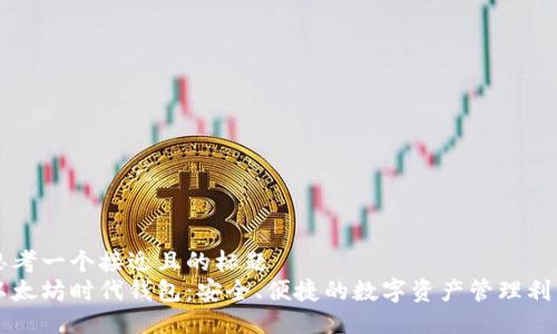 思考一个接近且的标题  
以太坊时代钱包：安全、便捷的数字资产管理利器