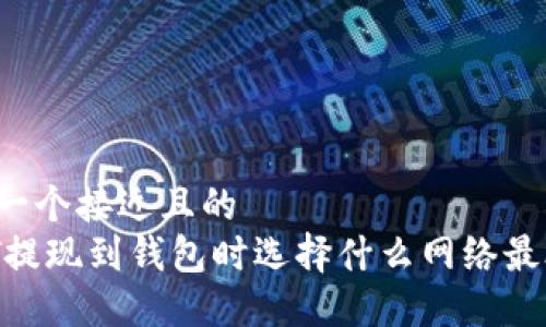 思考一个接近且的
USDT提现到钱包时选择什么网络最合适？