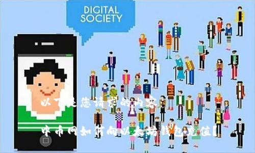 以下是您请求的内容： 

中币网如何向以太坊钱包充值？