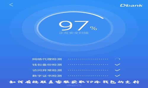 如何有效联系客服获取TP冷钱包的支持