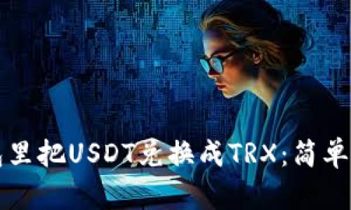 标题如何在钱包里把USDT兑换成TRX：简单易懂的步骤指南
