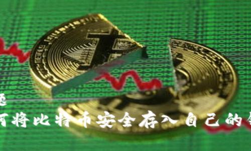 标题  
如何将比特币安全存入自己的钱包