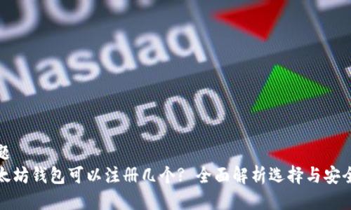 标题  
以太坊钱包可以注册几个? 全面解析选择与安全性