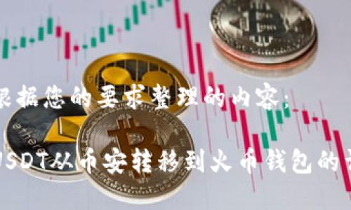 以下是根据您的要求整理的内容：

如何将USDT从币安转移到火币钱包的详细指南