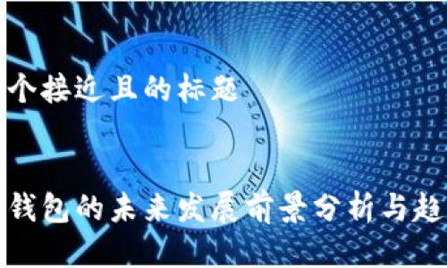 思考一个接近且的标题


区块链钱包的未来发展前景分析与趋势预测