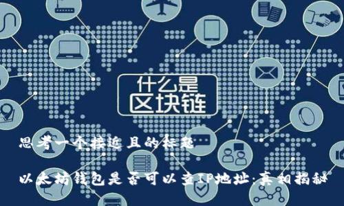 思考一个接近且的标题

以太坊钱包是否可以查IP地址：真相揭秘