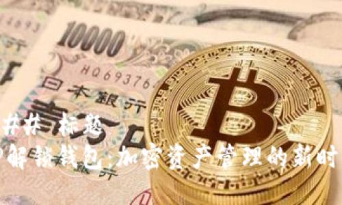 ### 标题
TP解锁钱包:加密资产管理的新时代