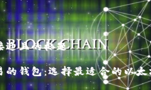 思考一个接近且的标题

以太坊交易的钱包：选择最适合的以太坊钱包指南