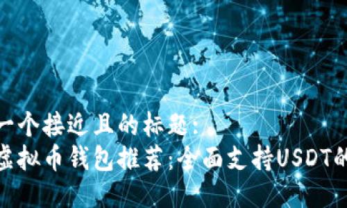 思考一个接近且的标题:
最佳虚拟币钱包推荐：全面支持USDT的选择