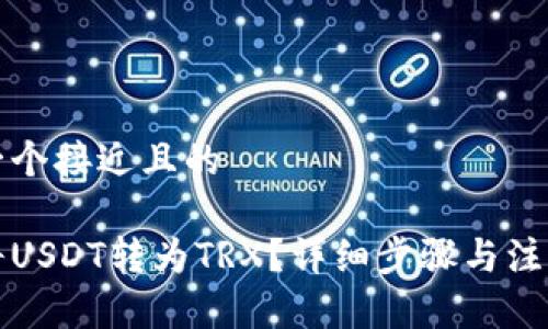 思考一个接近且的

如何将USDT转为TRX？详细步骤与注意事项