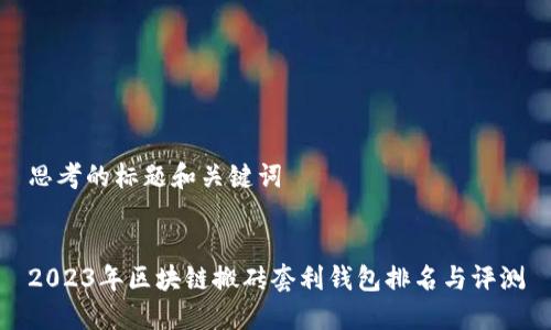思考的标题和关键词


2023年区块链搬砖套利钱包排名与评测