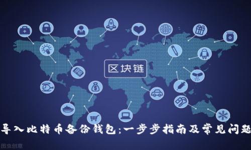 如何导入比特币备份钱包：一步步指南及常见问题解答