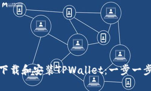 : 如何下载和安装TPWallet:一步一步的指南