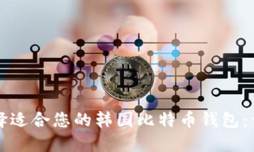 如何选择适合您的韩国比特币钱包：详尽指南