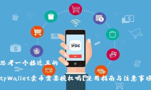 思考一个接近且的
tpWallet卖币需要授权吗?使用指南与注意事项
