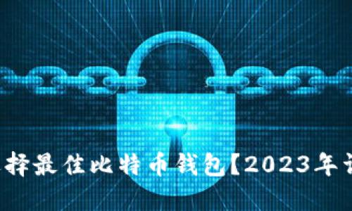  如何选择最佳比特币钱包？2023年详细指南