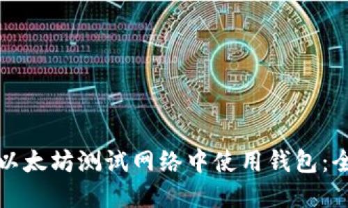 如何在以太坊测试网络中使用钱包：全面指南