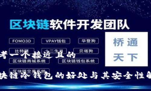 思考一个接近且的

区块链冷钱包的好处与其安全性解析