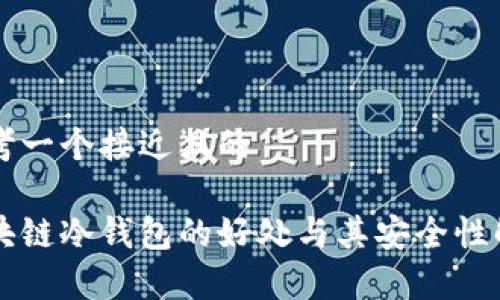 思考一个接近且的

区块链冷钱包的好处与其安全性解析