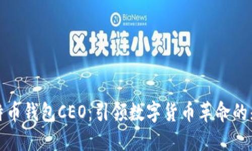 比特币钱包CEO：引领数字货币革命的先锋