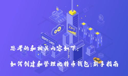 思考的和相关内容如下：

如何创建和管理比特币钱包：新手指南