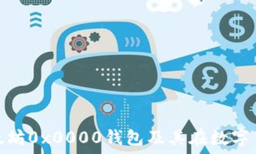   
深入了解以太坊0x0000钱包及其在数字货币中的影响