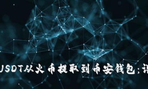 如何将USDT从火币提取到币安钱包：详细教程