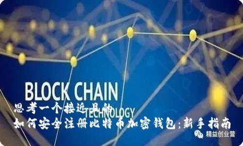思考一个接近且的  
如何安全注册比特币加密钱包：新手指南