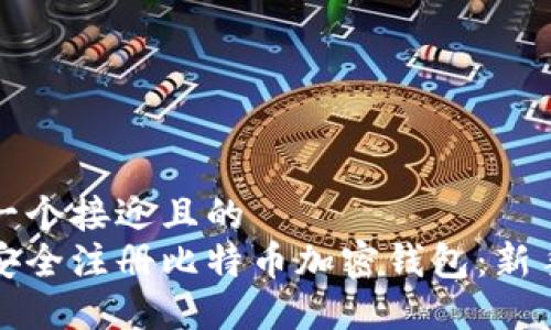 思考一个接近且的  
如何安全注册比特币加密钱包：新手指南