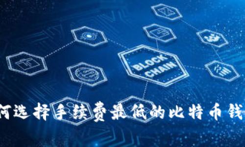 如何选择手续费最低的比特币钱包？