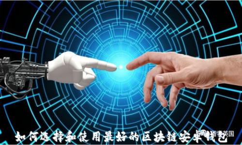 
如何选择和使用最好的区块链安卓钱包