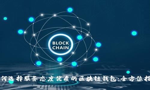如何选择服务态度优质的区块链钱包：全方位指南